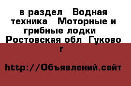  в раздел : Водная техника » Моторные и грибные лодки . Ростовская обл.,Гуково г.